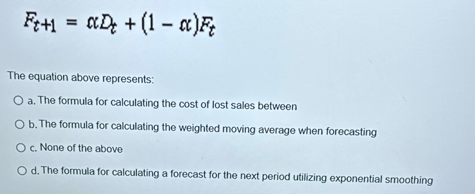  Ft+1=nDt+(1-n)Ft The equation above represents: a. The formula for calculating the