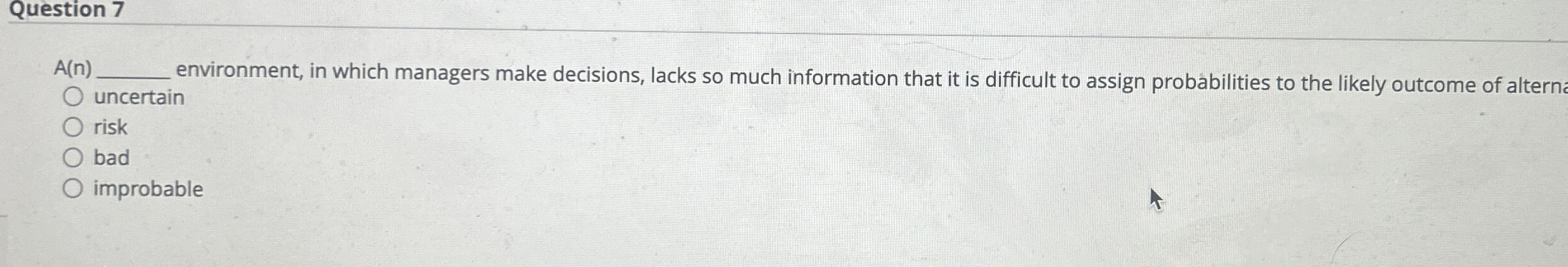  Question 7 A(n) environment, in which managers make decisions, lacks so