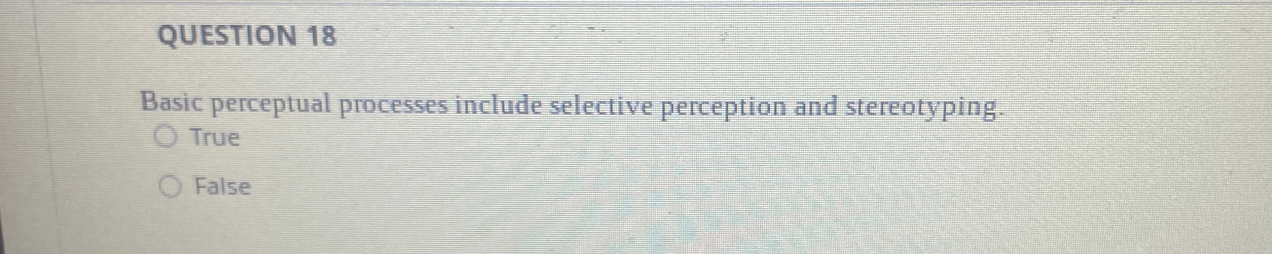  QUESTION 18 Basic perceptual processes include selective perception and stereotyping. True