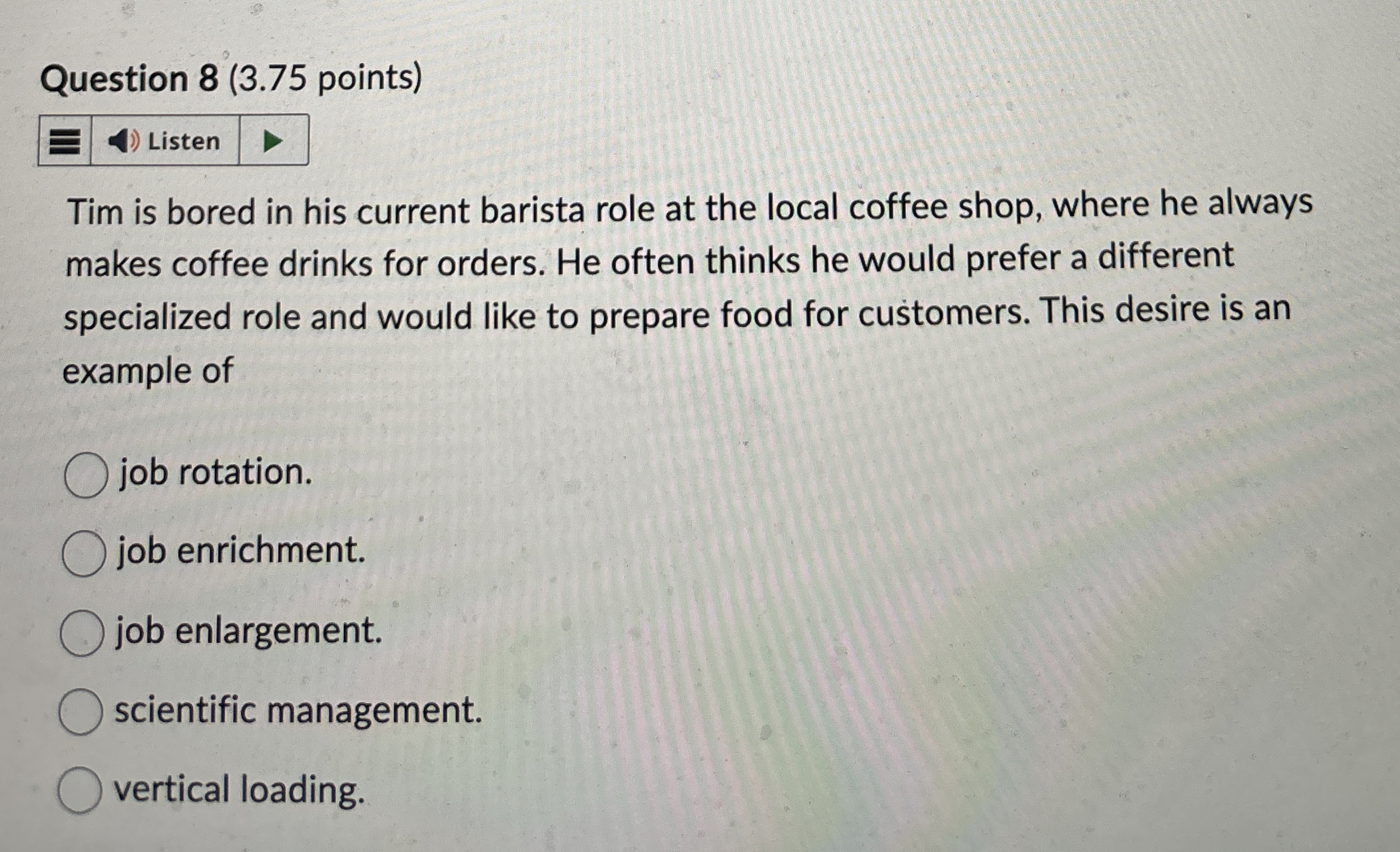  Question 8(3.75 points) Tim is bored in his current barista role