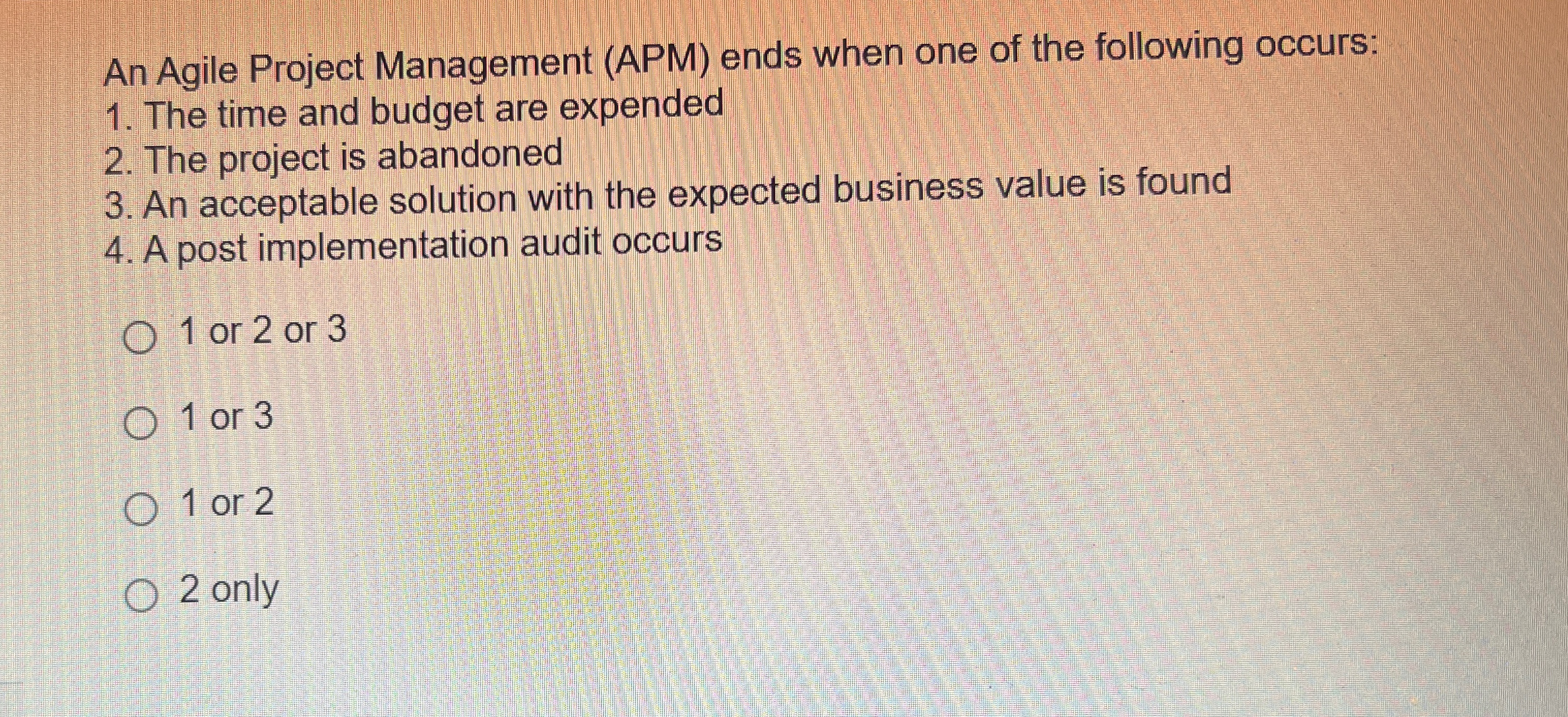  An Agile Project Management (APM) ends when one of the following