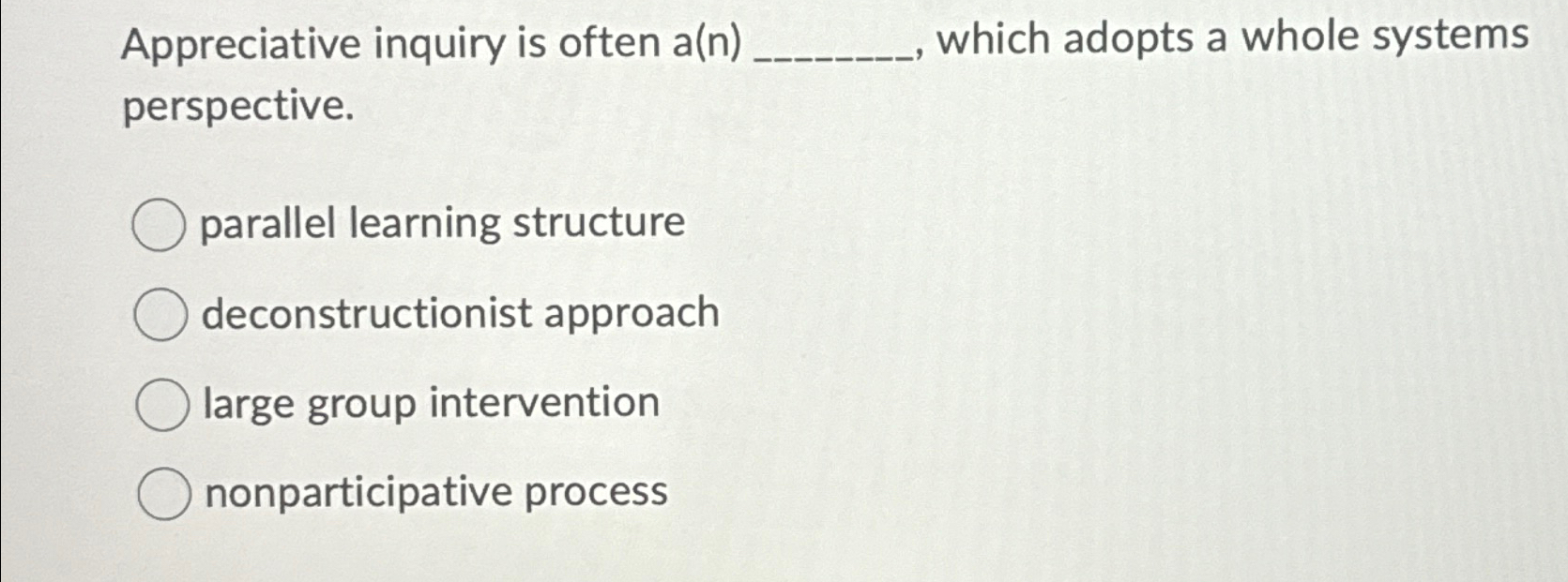  Appreciative inquiry is often a(n) which adopts a whole systems perspective.