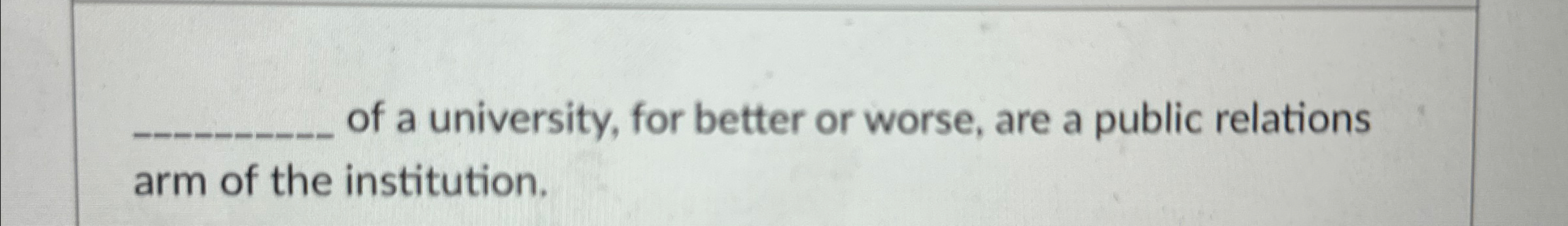  ?____ofauniversity,forbetterorworse,areapublicrelationsarmoftheinstitution. 