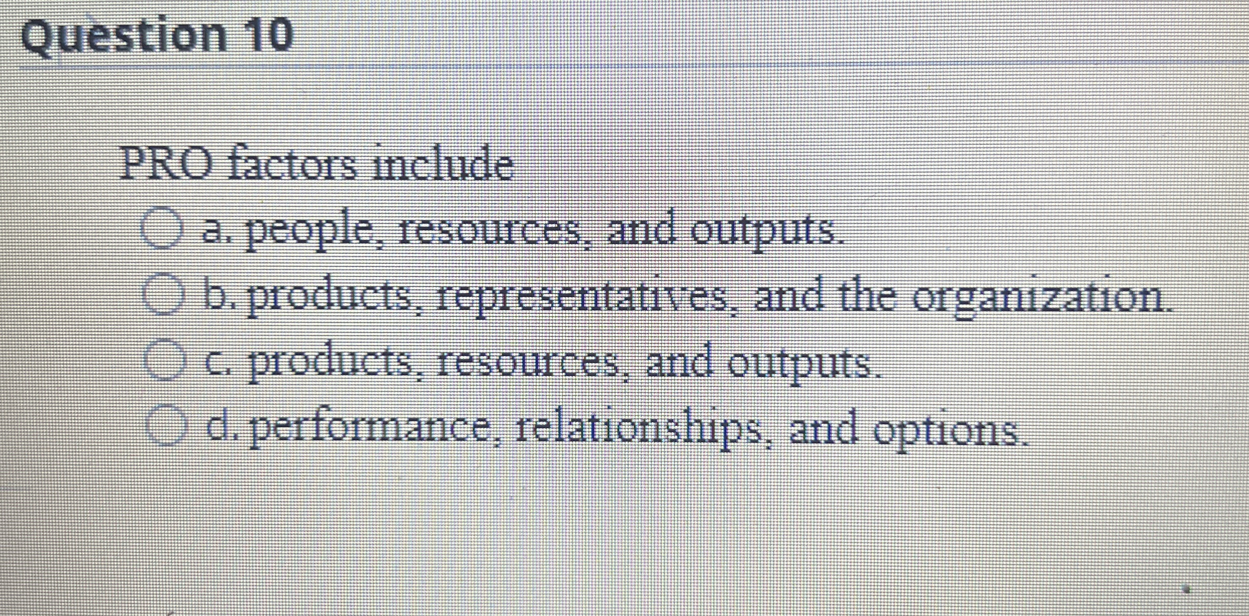 Question 10 PRO factors include a. people, resources, and outputs. b.