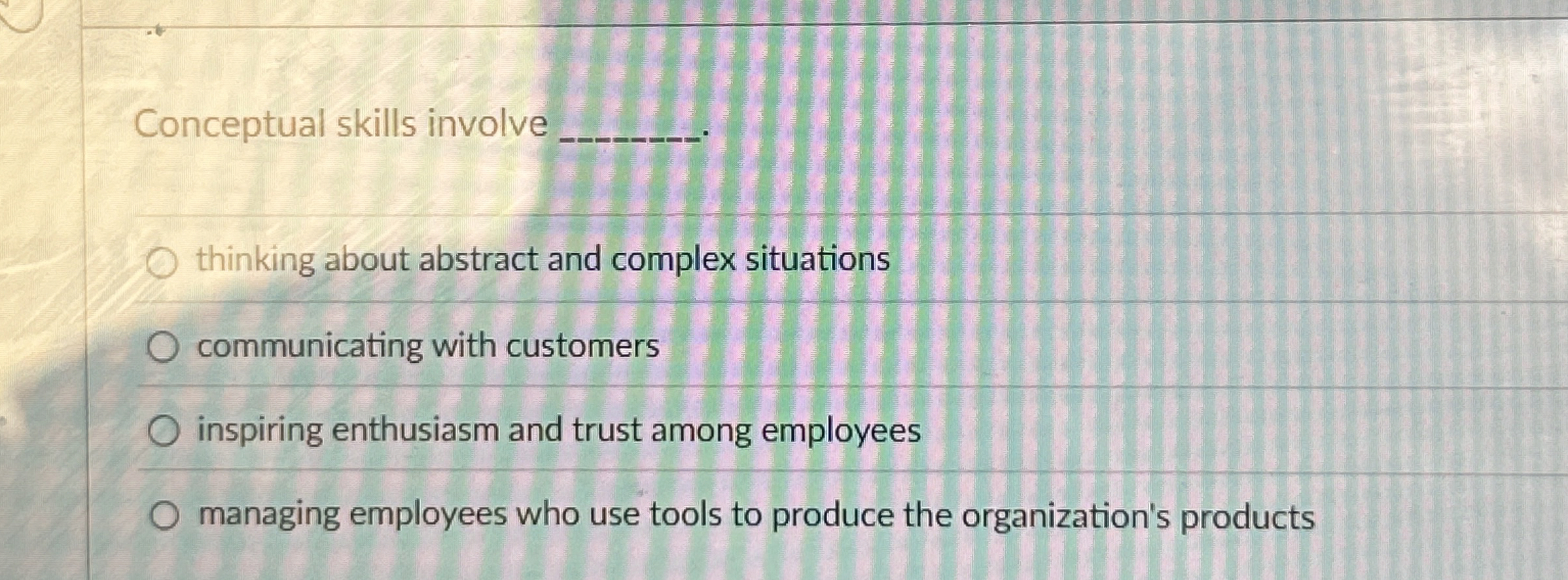  Conceptual skills involve q, thinking about abstract and complex situations communicating