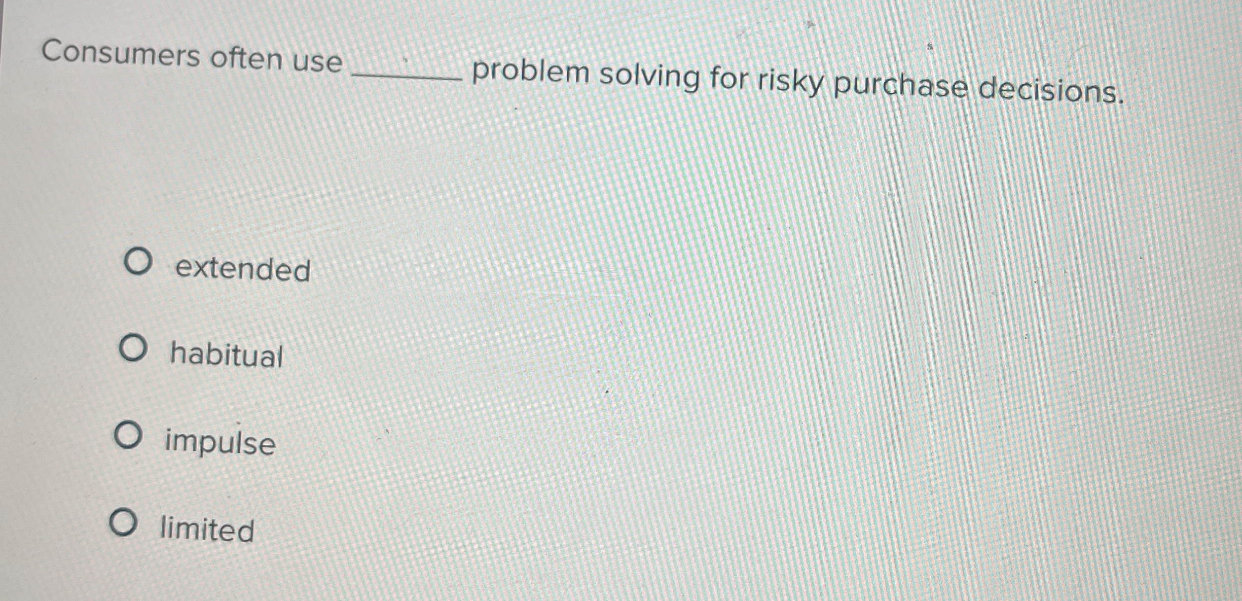  Consumers often use problem solving for risky purchase decisions. extended habitual