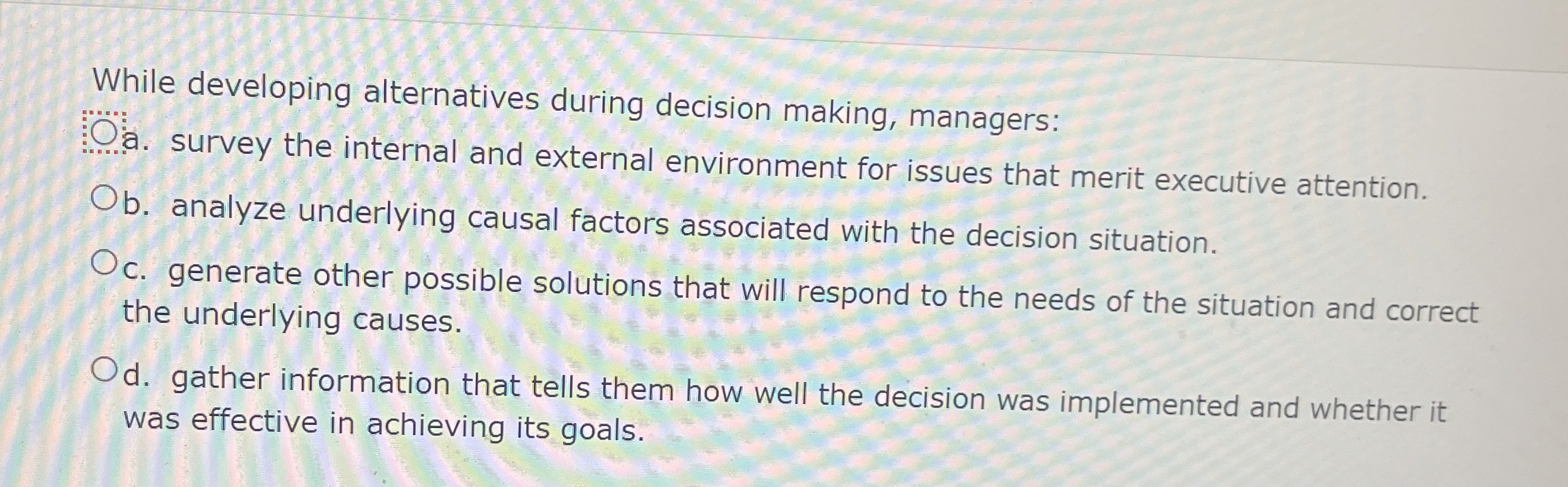  While developing alternatives during decision making, managers: a. survey the internal