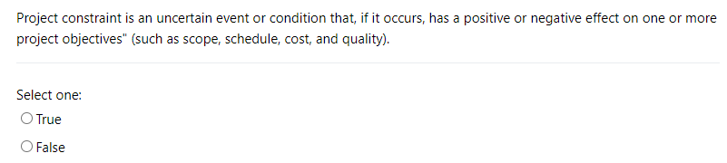 Project constraint is an uncertain event or condition that, if it