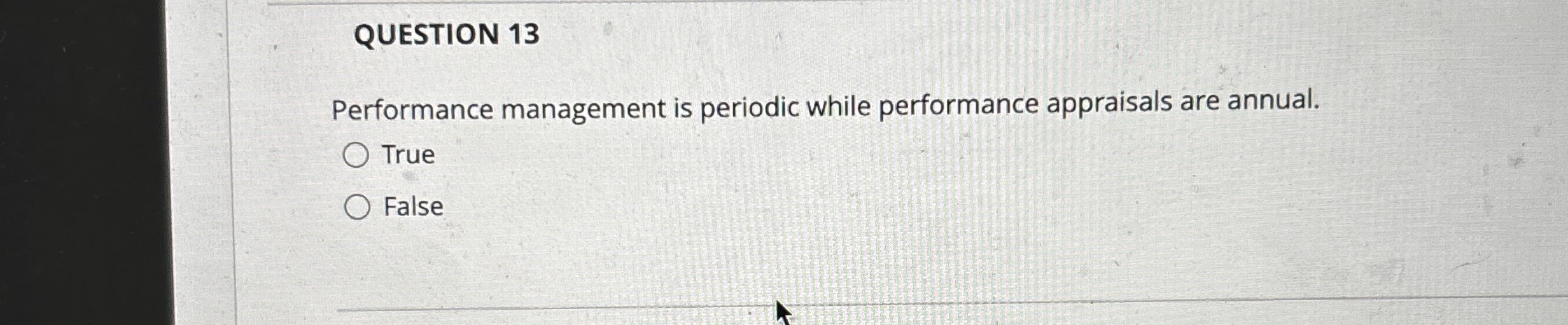  QUESTION 13 Performance management is periodic while performance appraisals are annual.