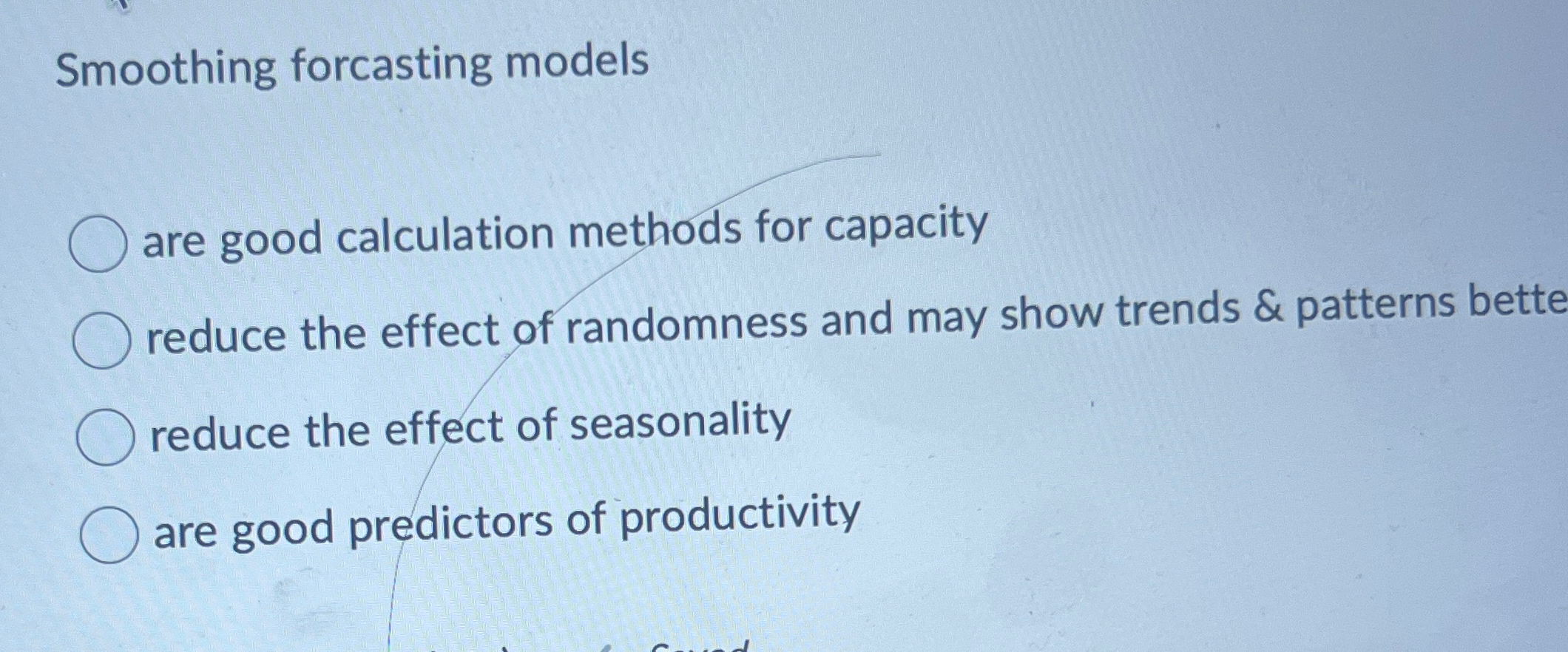  Smoothing forcasting models are good calculation methods for capacity reduce the