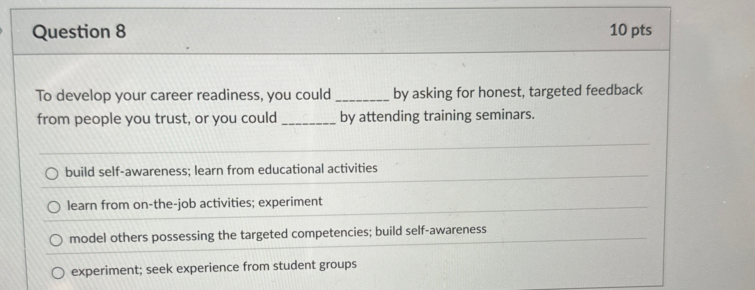  Question 8 10 pts To develop your career readiness, you could