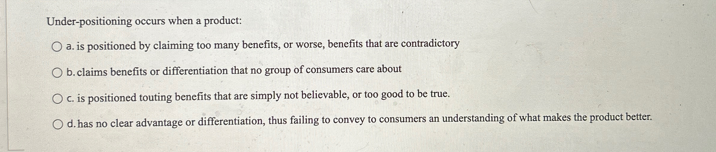  Under-positioning occurs when a product: a. is positioned by claiming too