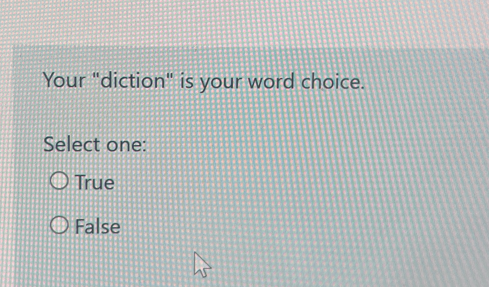  Your "diction" is your word choice. Select one: True False 