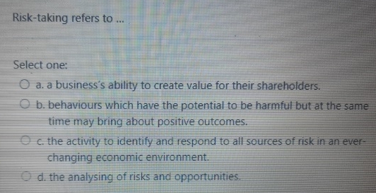  Risk-taking refers to ... Select one: a. a business's ability to
