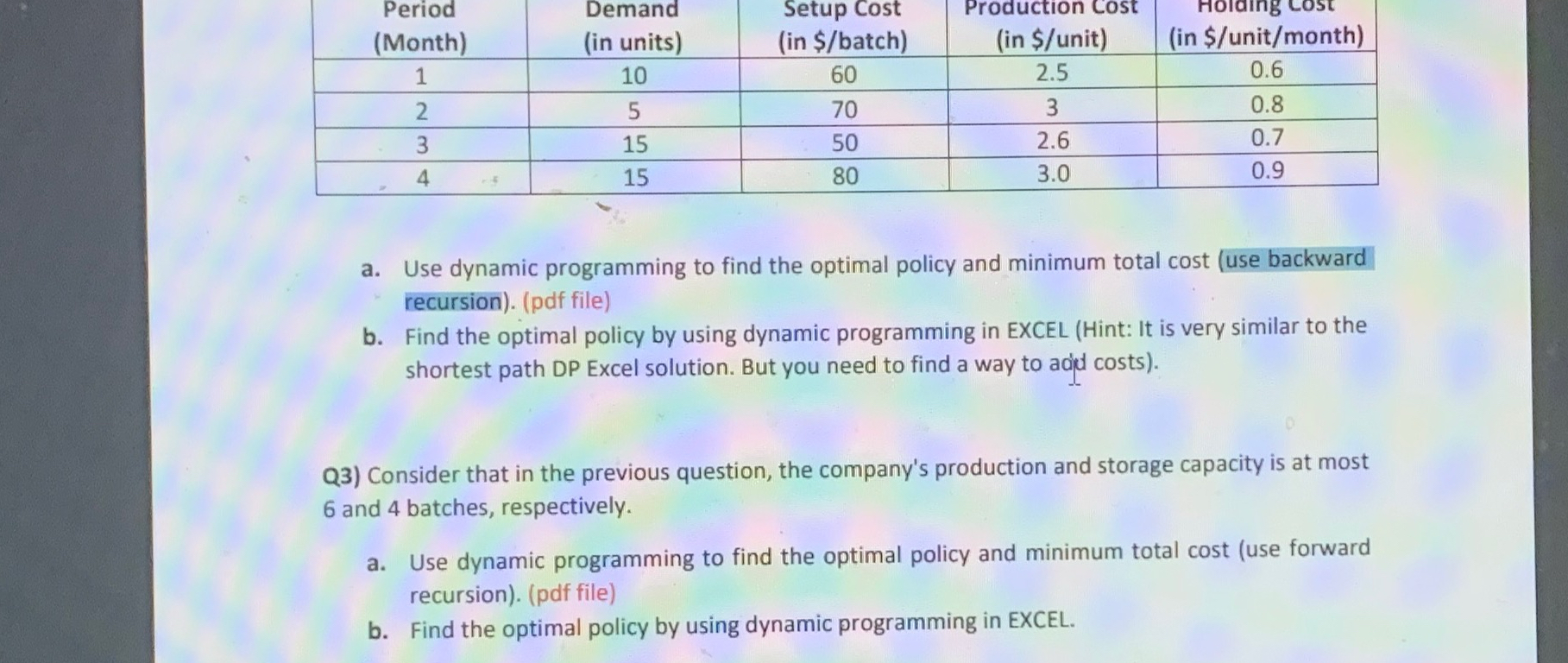  \table[[\table[[Period],[(Month)]],\table[[Demand],[(in units)]],\table[[Setup Cost],[(in $/batch)]],\table[[Production cost],[(in $? unit)]],(in $/unit/month)],[1,10,60,2.5,0.6],[2,5,70,3,0.8],[3,15,50,2.6,0.7],[4,15,80,3.0,0.9]] a. Use dynamic