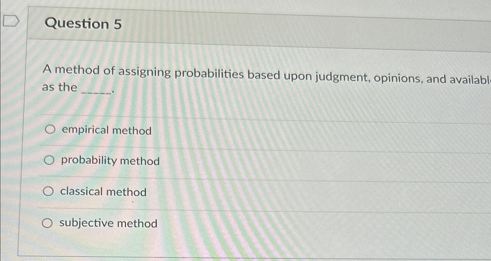  Question 5 A method of assigning probabilities based upon judgment, opinions,