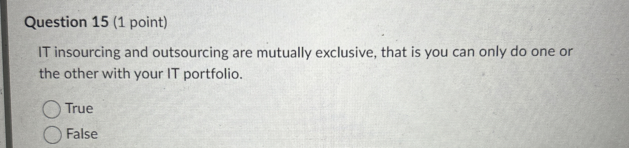  Question 15(1 point) IT insourcing and outsourcing are mutually exclusive, that