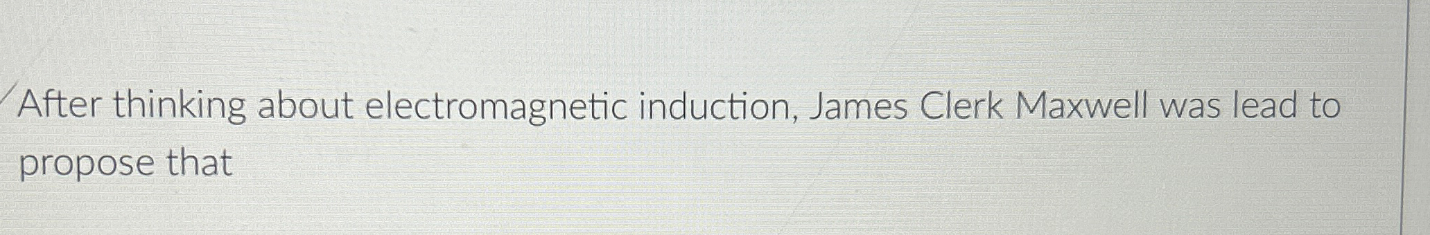  After thinking about electromagnetic induction, James Clerk Maxwell was lead to