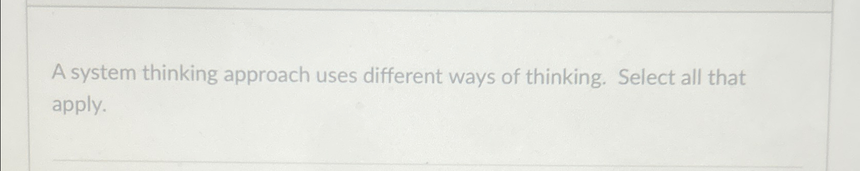  A system thinking approach uses different ways of thinking. Select all