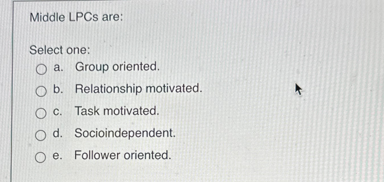  Middle LPCs are: Select one: a. Group oriented. b. Relationship motivated.