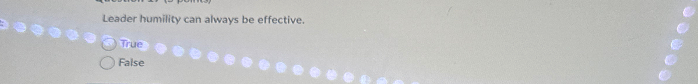  Leader humility can always be effective. True False 