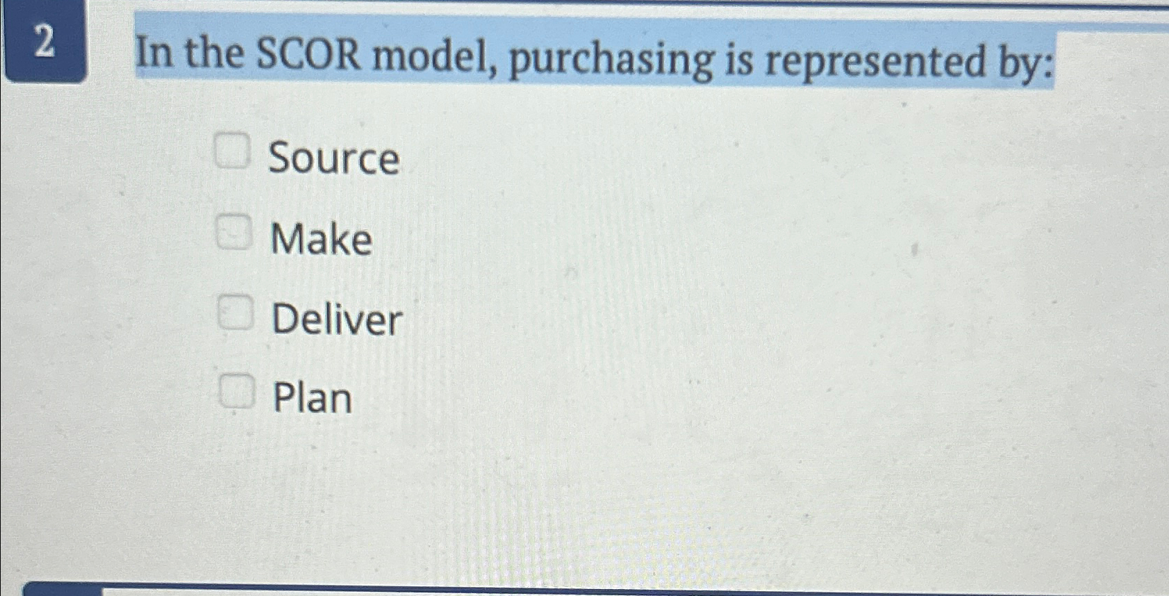  2 In the SCOR model, purchasing is represented by: Source Make