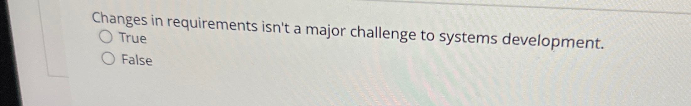  Changes in requirements isn't a major challenge to systems development. True