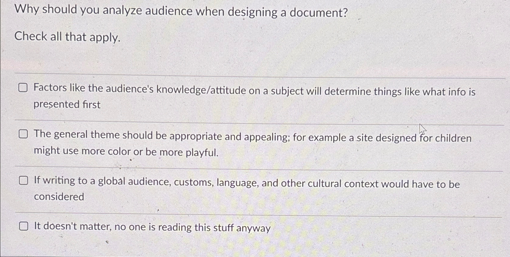  Why should you analyze audience when designing a document? Check all