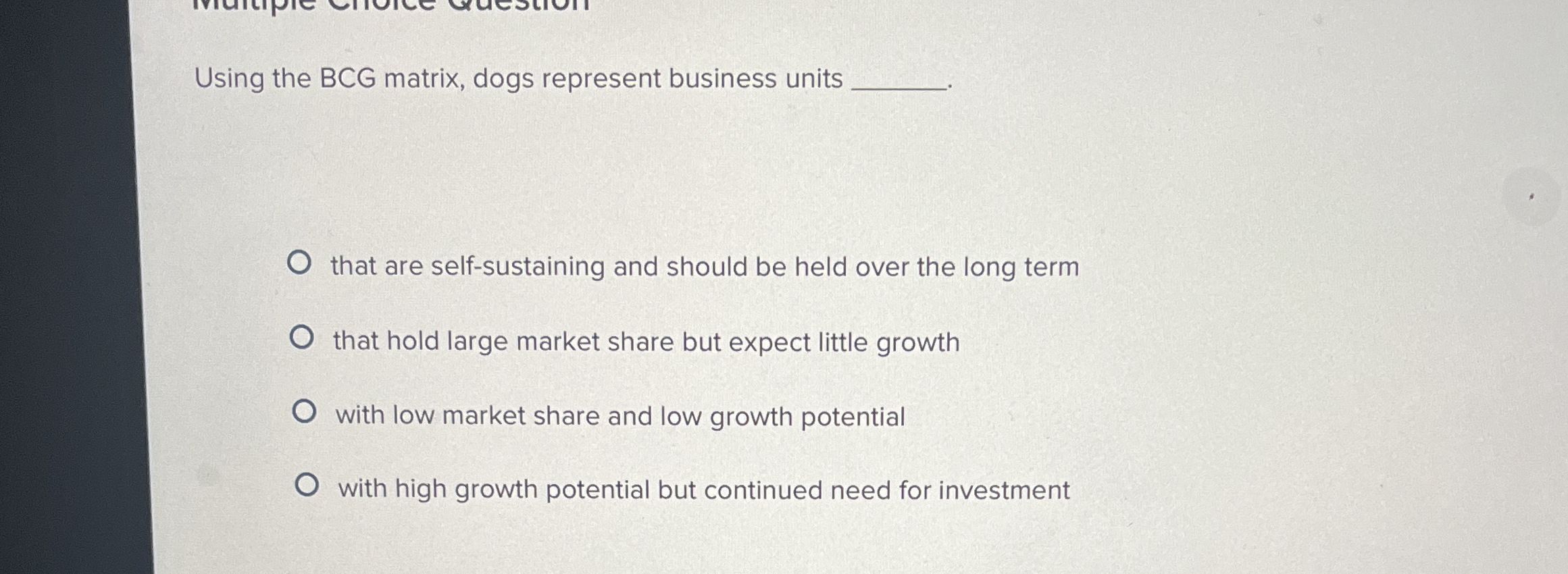  Using the BCG matrix, dogs represent business units that are self-sustaining