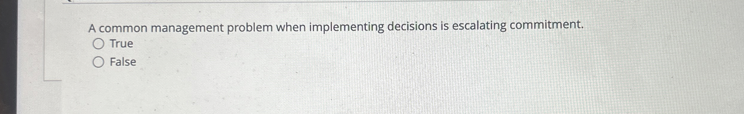  A common management problem when implementing decisions is escalating commitment. True