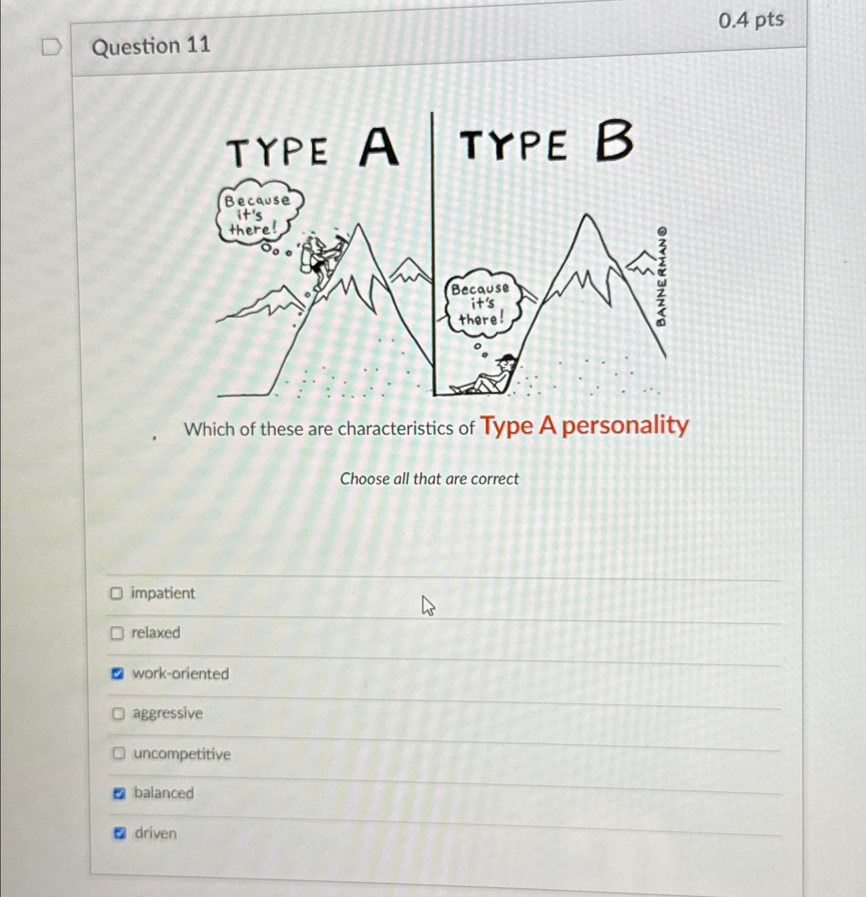 0.4pts Question 11 Choose all that are correct impatient relaxed work-oriented