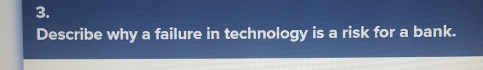  Describe why a failure in technology is a risk for a