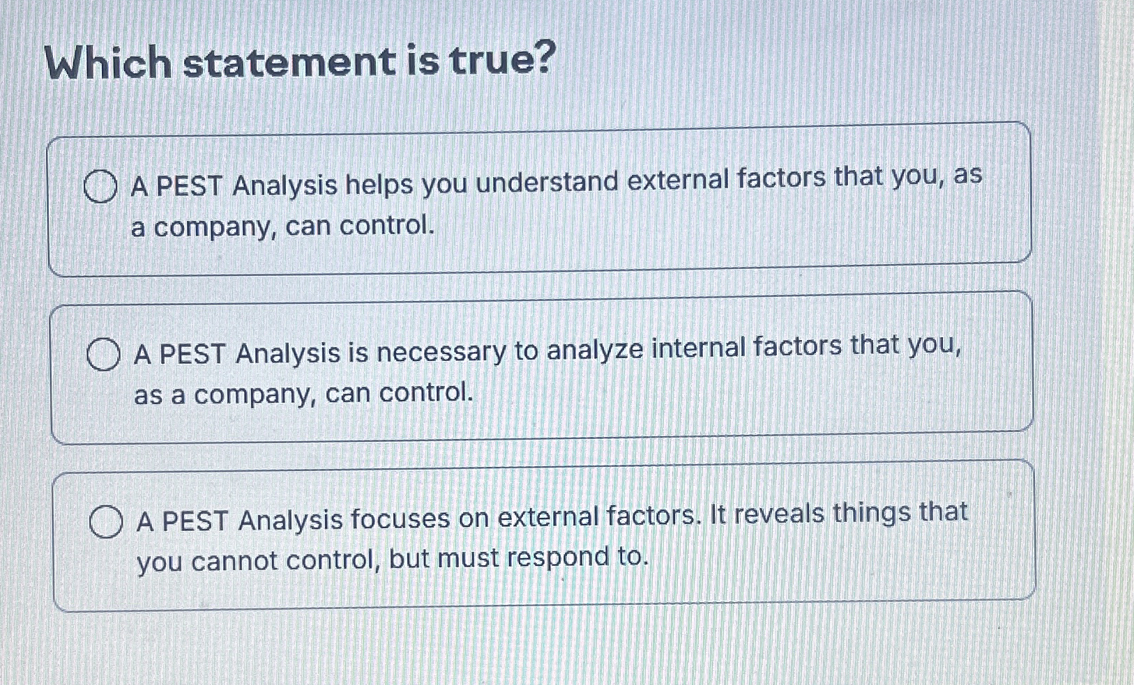  Which statement is true? A PEST Analysis helps you understand external