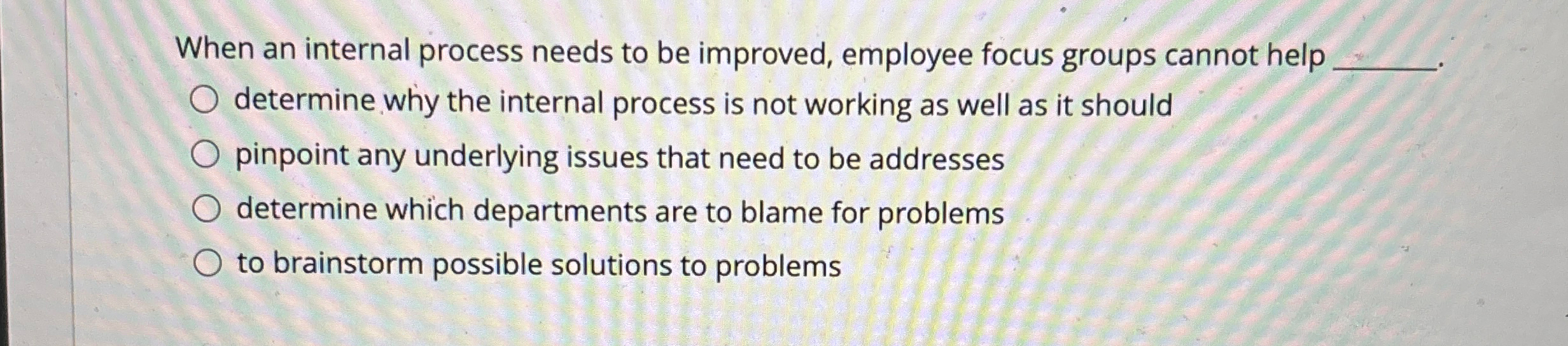  When an internal process needs to be improved, employee focus groups