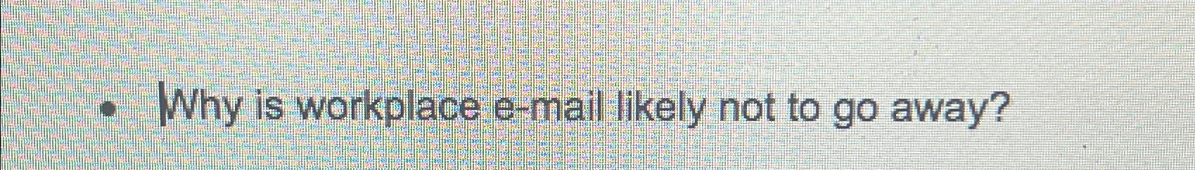  Why is workplace e-mail likely not to go away? 