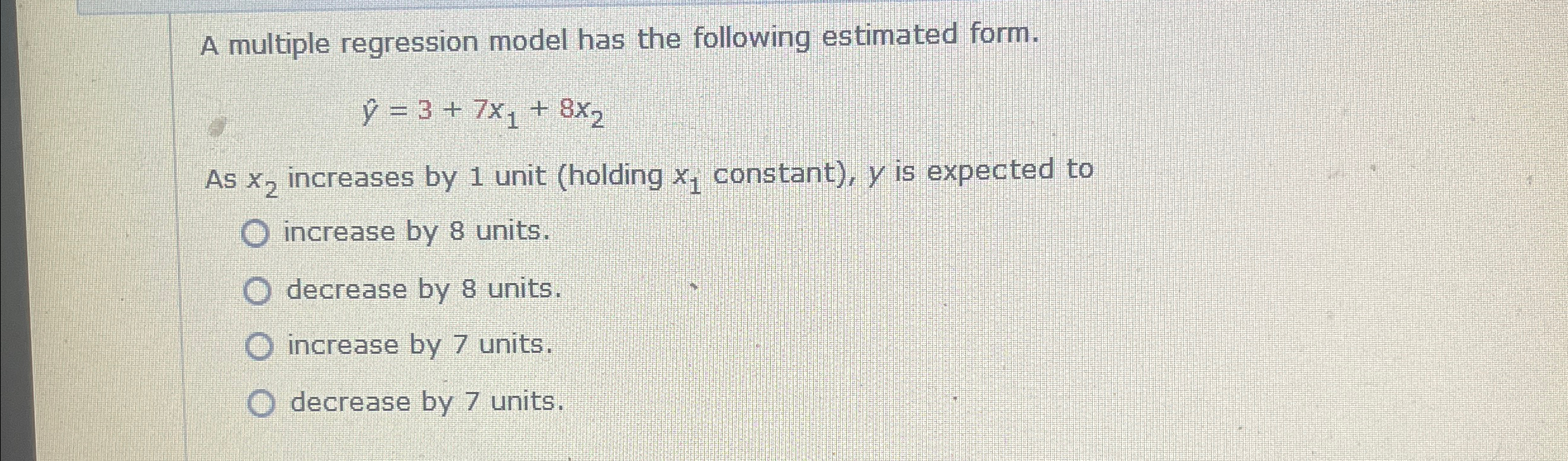  A multiple regression model has the following estimated form. hat(y)=3+7x1+8x2 As