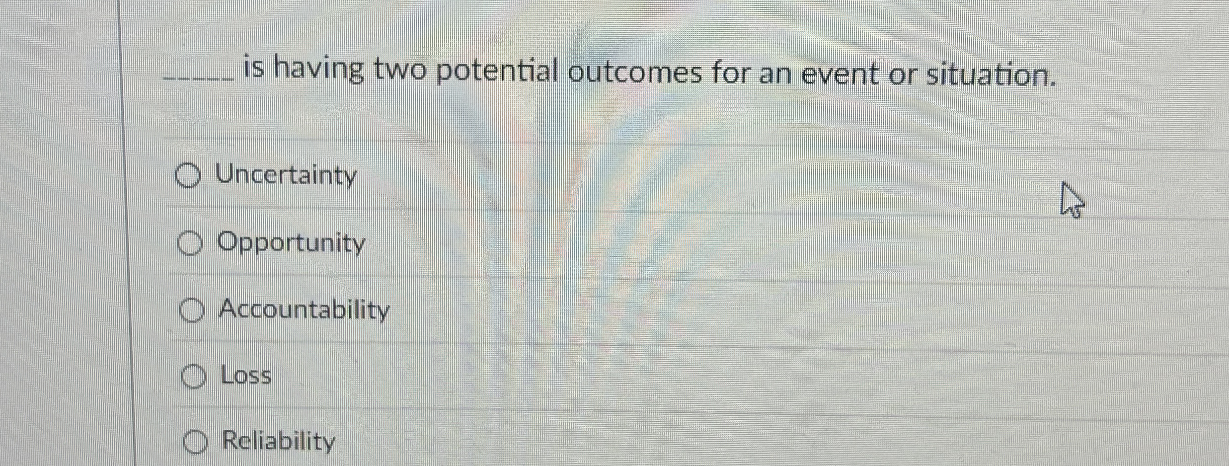  is having two potential outcomes for an event or situation. Uncertainty