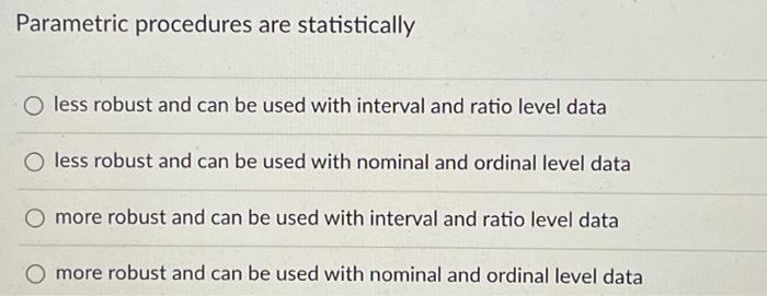  Parametric procedures are statistically less robust and can be used with