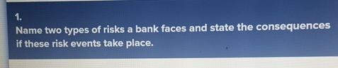  Name two types of risks a bank faces and state the