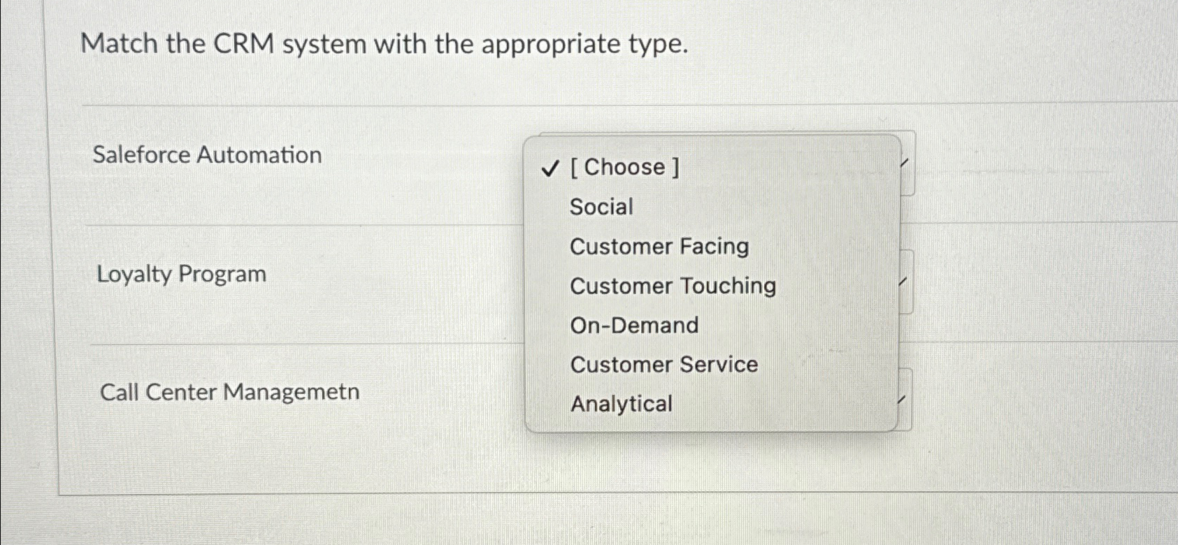  Match the CRM system with the appropriate type. \table[[Saleforce Automation,Social],[,Customer Facing],[Loyalty