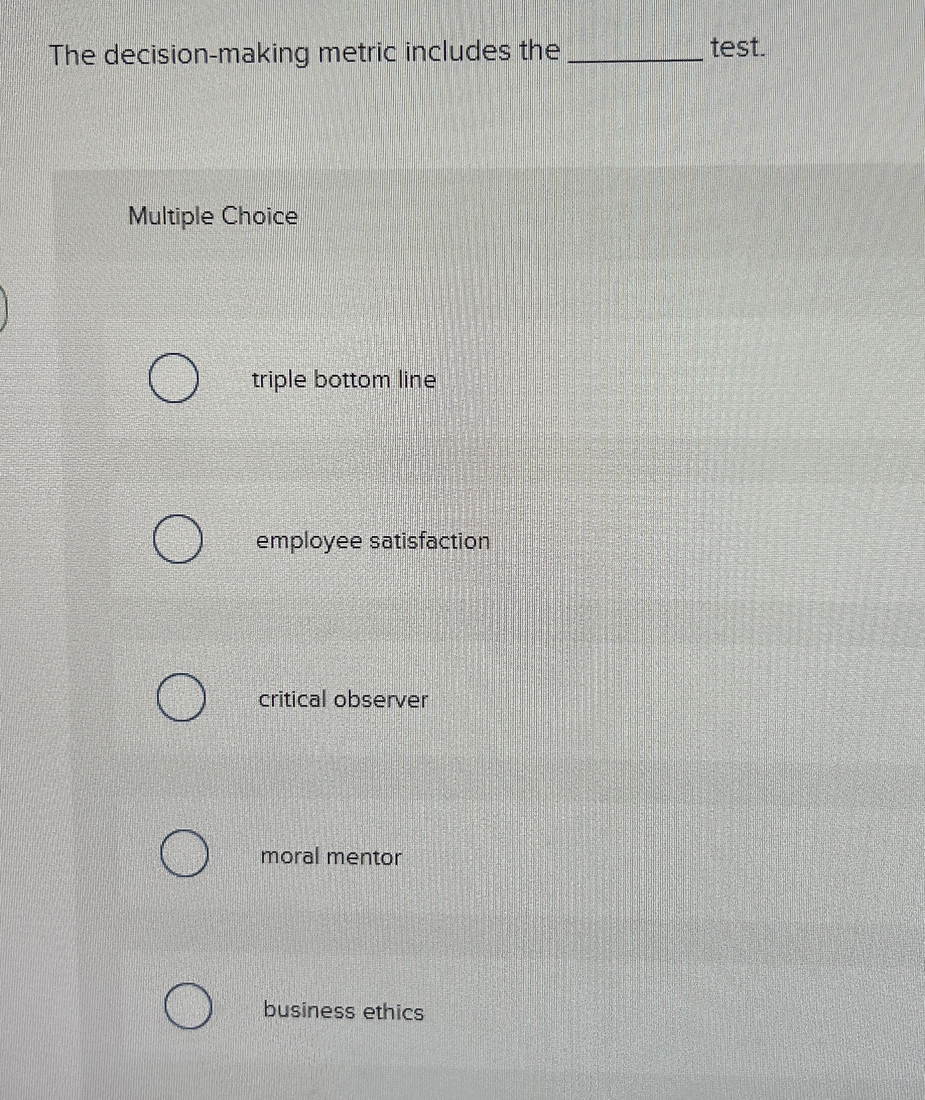  The decision-making metric includes the test. Multiple Choice triple bottom line