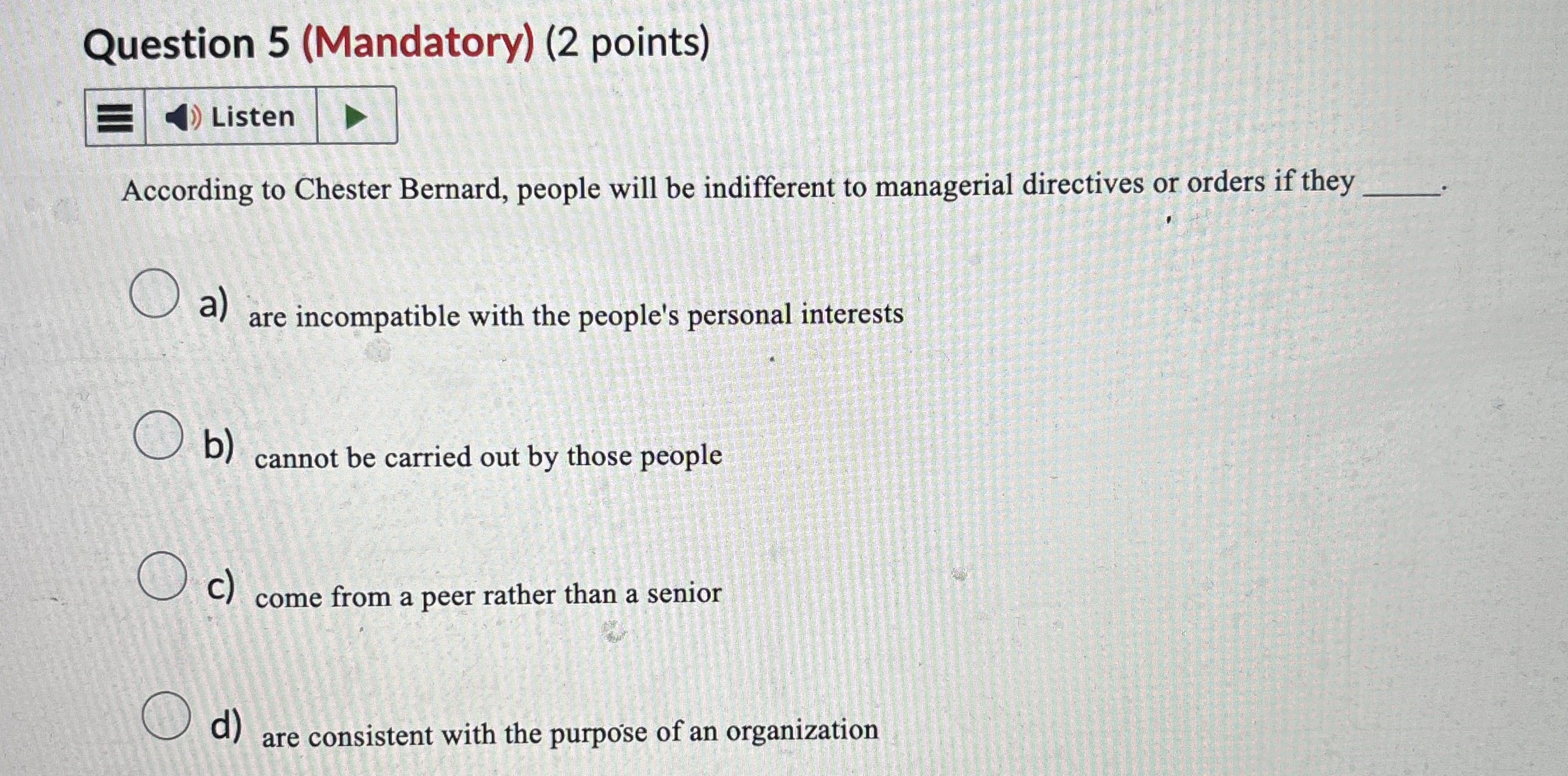  Question 5(Mandatory)(2 points) Listen According to Chester Bernard, people will be