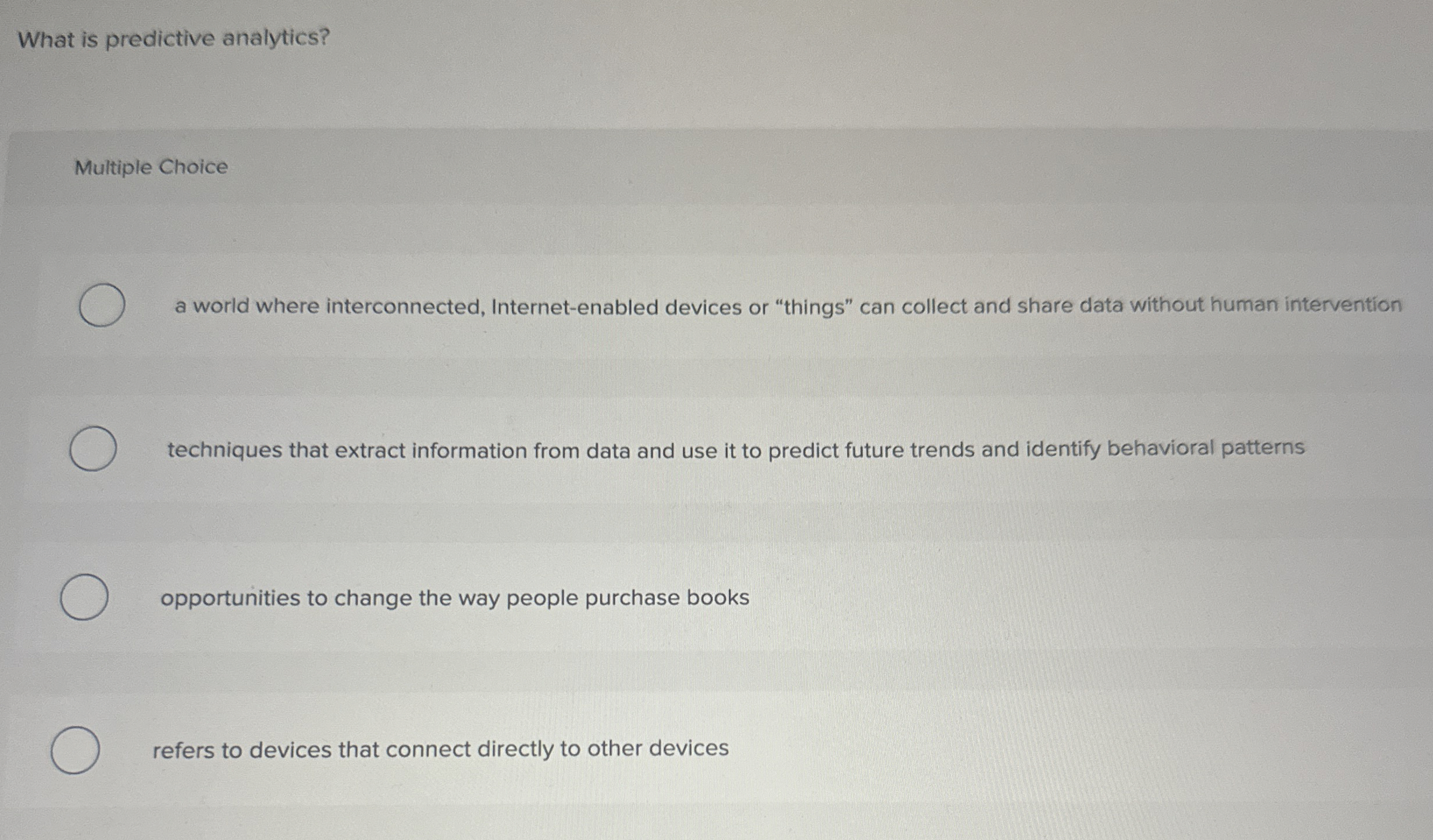  What is predictive analytics? Multiple Choice a world where interconnected, Internet-enabled