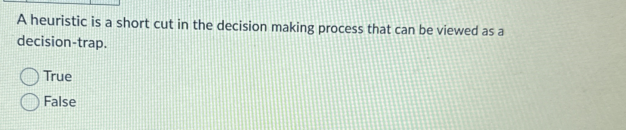  A heuristic is a short cut in the decision making process