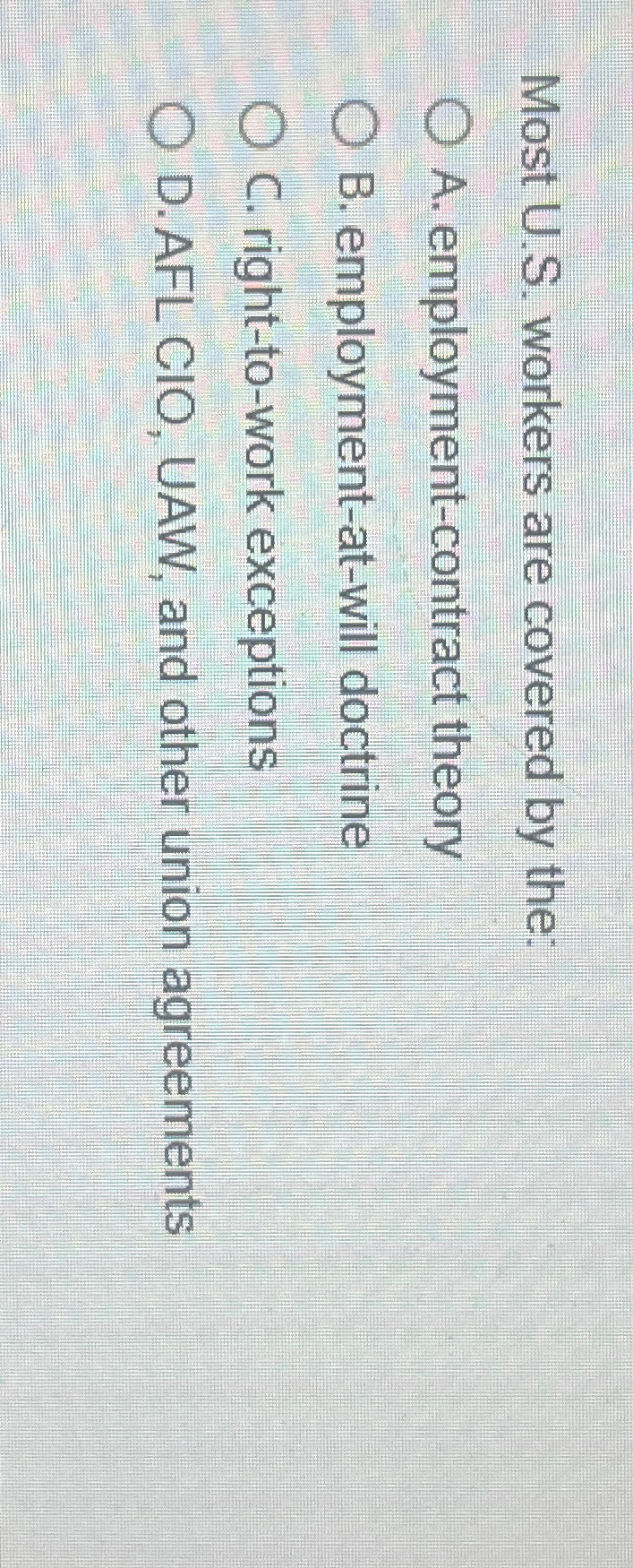  Most U.S. workers are covered by the: A. employment-contract theory B.