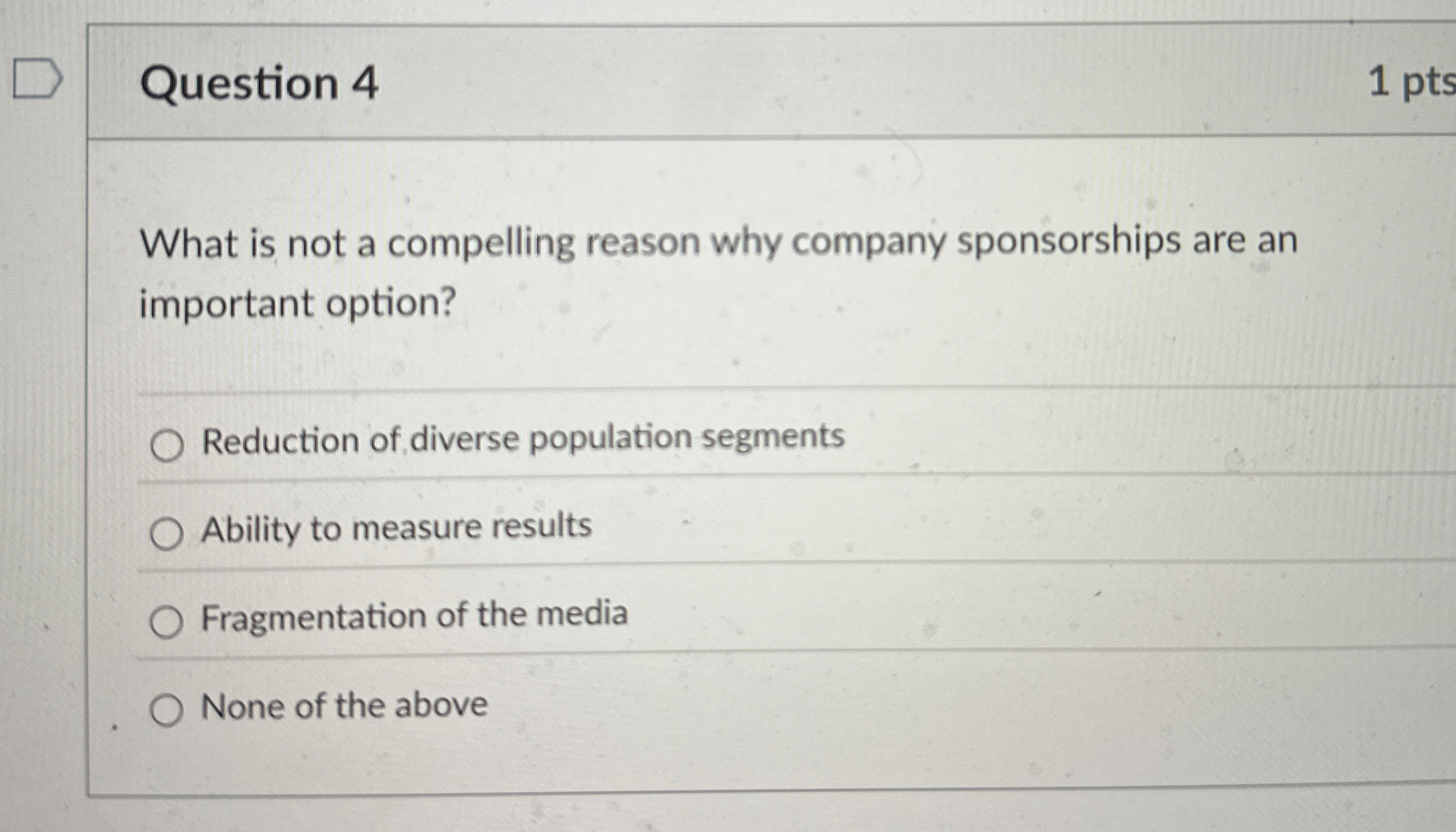  Question 4 1 pts What is not a compelling reason why