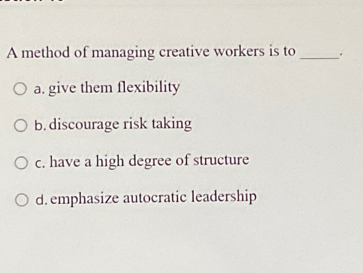  A method of managing creative workers is to a. give them