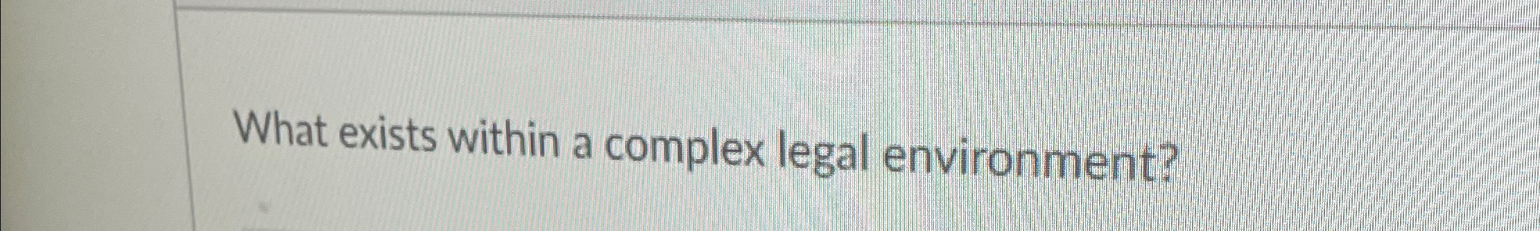  What exists within a complex legal environment? 