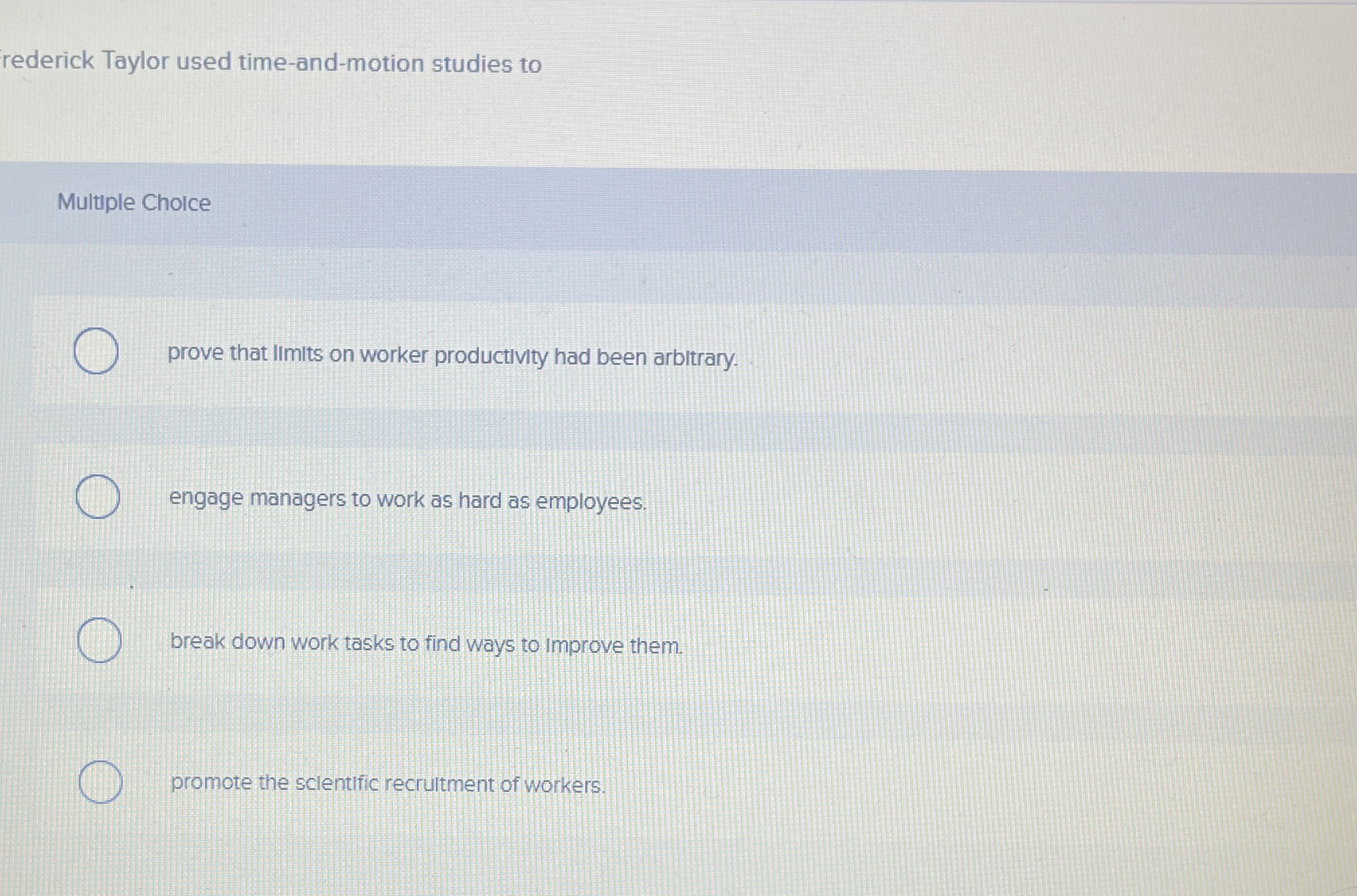 rederick Taylor used time-and-motion studies to Multiple Cholce prove that limits