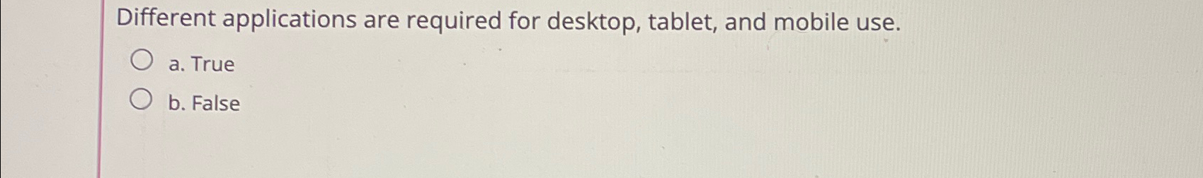  Different applications are required for desktop, tablet, and mobile use. a.